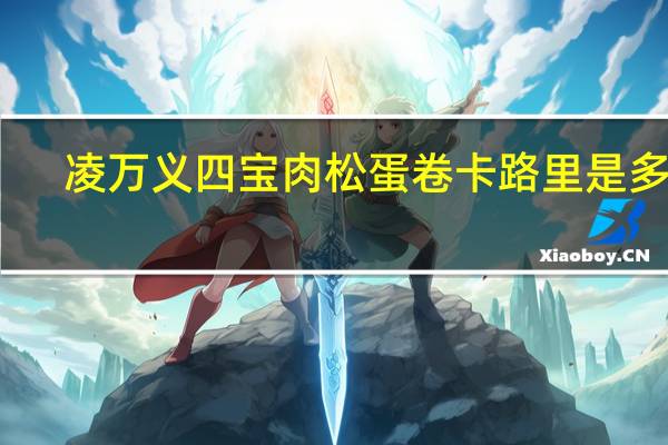 凌万义 四宝肉松蛋卷卡路里是多少