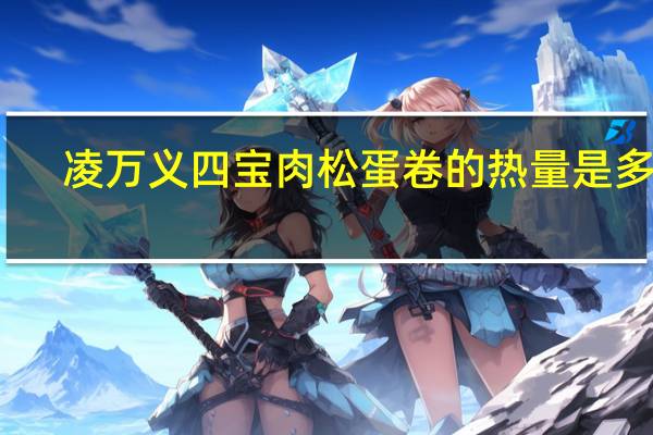 凌万义 四宝肉松蛋卷的热量是多少