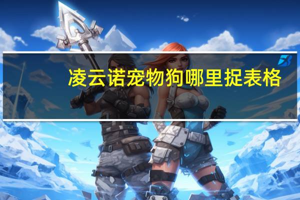 凌云诺宠物狗哪里捉表格