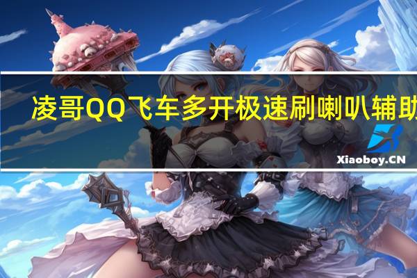 凌哥QQ飞车多开极速刷喇叭辅助 V1.0 免费版（凌哥QQ飞车多开极速刷喇叭辅助 V1.0 免费版功能简介）