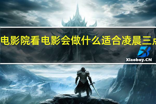 凌晨电影院看电影会做什么 适合凌晨三点看的电影