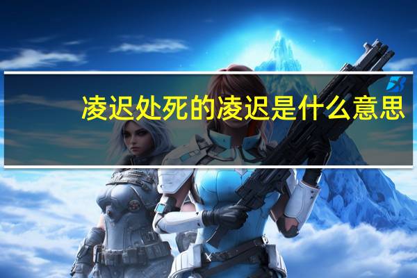 凌迟处死的凌迟是什么意思
