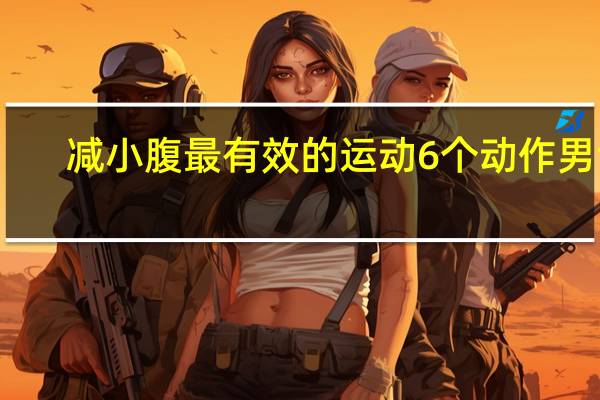 减小腹最有效的运动6个动作男士（减小腹最有效的运动）
