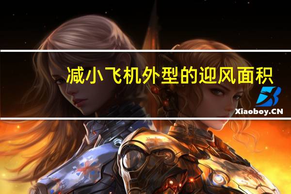 减小飞机外型的迎风面积,目的是为了减小飞机的（减小）