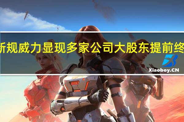 减持新规威力显现 多家公司大股东提前终止减持计划