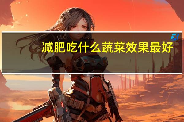 减肥吃什么蔬菜效果最好（减肥吃什么蔬菜）