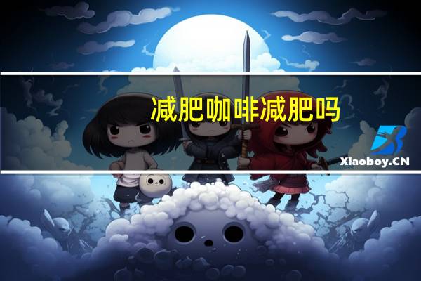 减肥咖啡减肥吗（咖啡是减肥的吗）