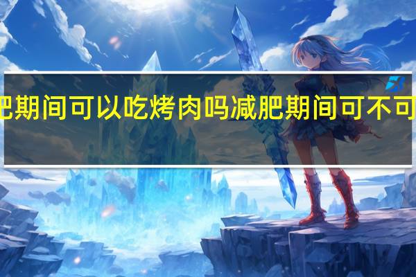 减肥期间可以吃烤肉吗 减肥期间可不可以吃烤肉