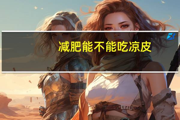 减肥能不能吃凉皮（凉皮能不能吃）