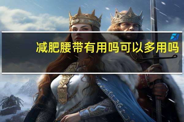 减肥腰带有用吗可以多用吗（减肥腰带有用）