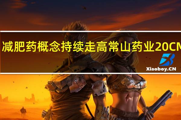 减肥药概念持续走高 常山药业20CM涨停