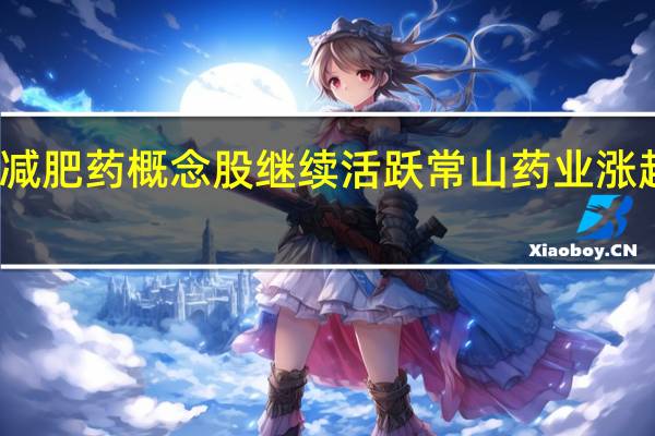 减肥药概念股继续活跃 常山药业涨超10%