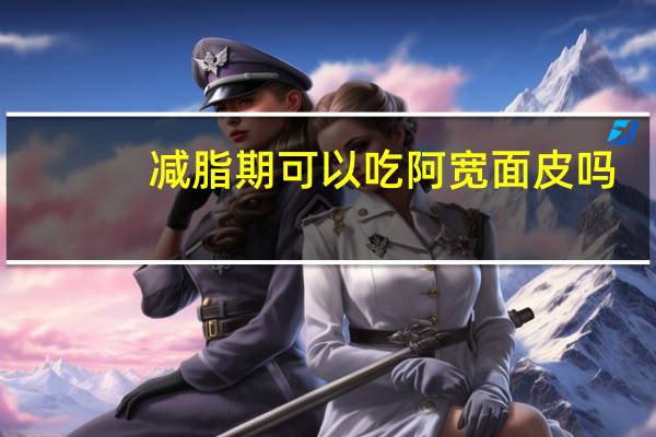 减脂期可以吃阿宽面皮吗