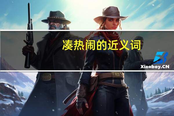 凑热闹的近义词（凑热闹网简介）