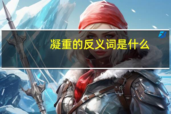 凝重的反义词是什么（凝重的反义词）