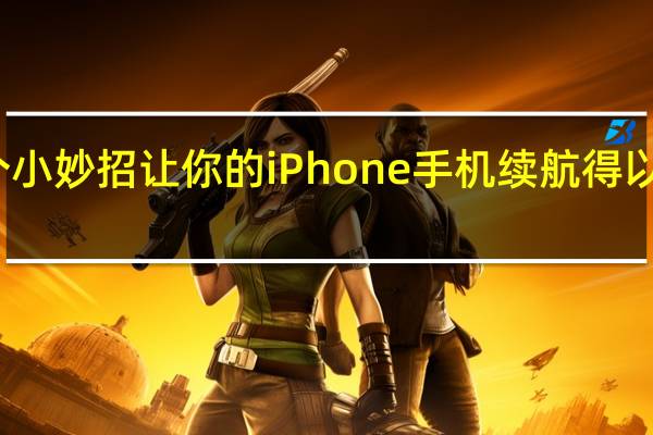几个小妙招 让你的iPhone手机续航得以全面提升