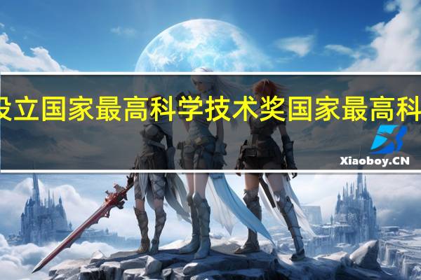 几几年设立国家最高科学技术奖 国家最高科学技术奖揭晓