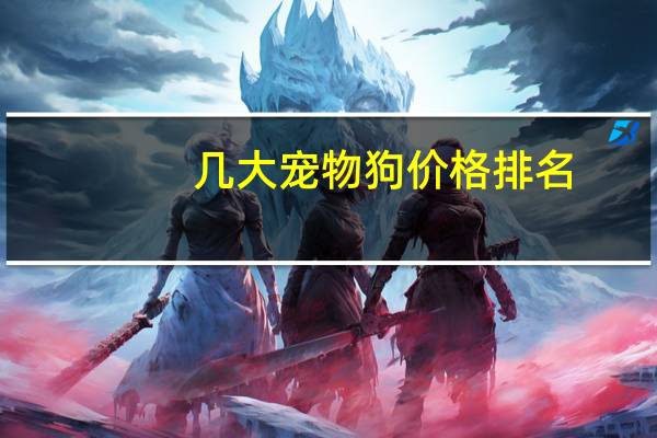 几大宠物狗价格排名