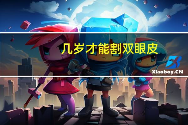 几岁才能割双眼皮？几岁可以割双眼皮