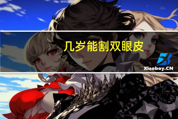 几岁能割双眼皮？多大可以割双眼皮