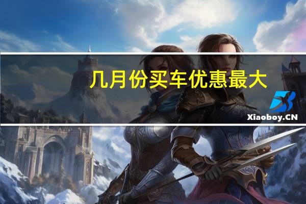 几月份买车优惠最大