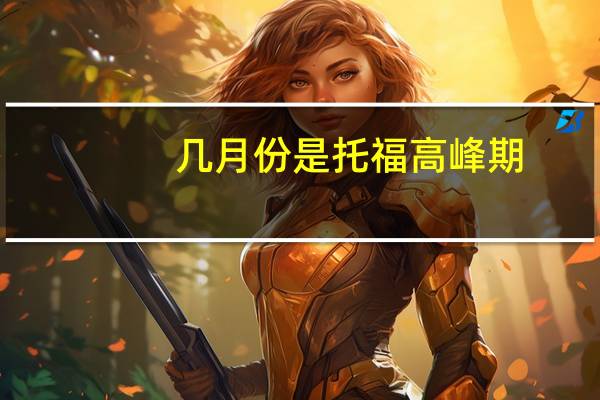几月份是托福高峰期