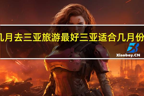 几月去三亚旅游最好 三亚适合几月份去旅行