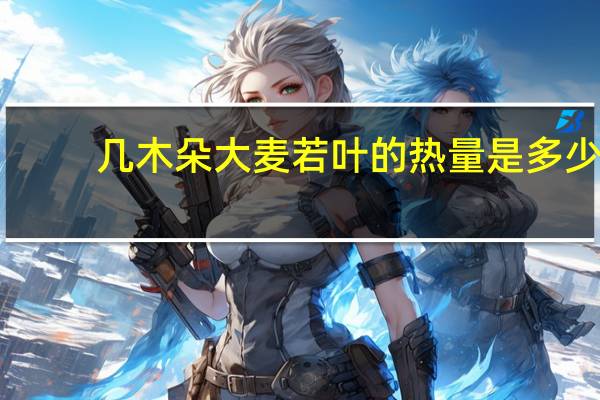 几木朵 大麦若叶的热量是多少