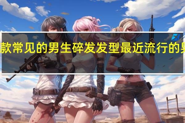 几款常见的男生碎发发型 最近流行的男生发型