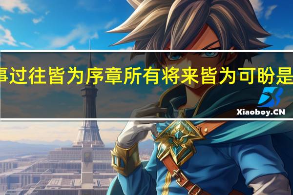 凡事过往皆为序章 所有将来皆为可盼是什么意思（我想知道 凡是过往皆是序章所有将来皆为可盼 是什么意思）