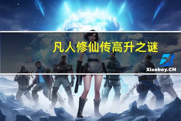 凡人修仙传高升之谜