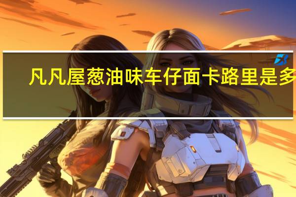 凡凡屋 葱油味车仔面卡路里是多少