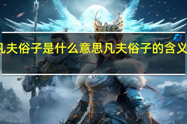凡夫俗子是什么意思 凡夫俗子的含义是什么？