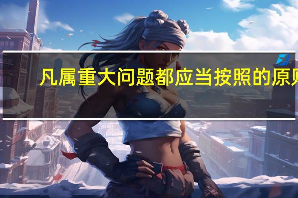 凡属重大问题都应当按照的原则（凡属重大问题都要按照哪几个原则）