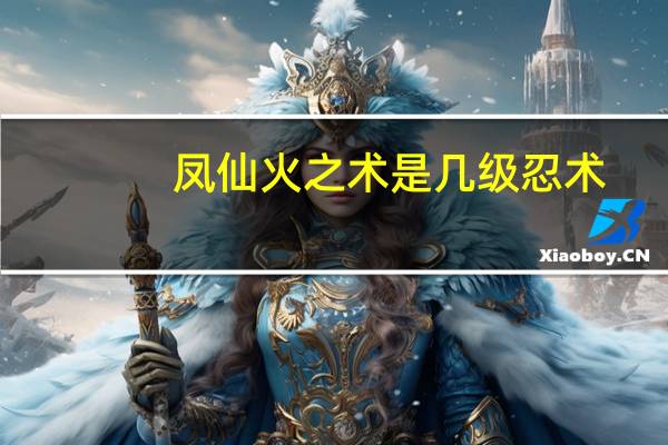 凤仙火之术是几级忍术（凤仙火之术）