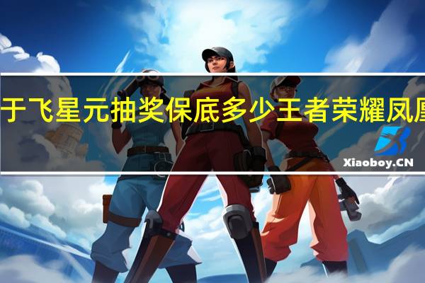 凤凰于飞星元抽奖保底多少 王者荣耀凤凰于飞抽奖