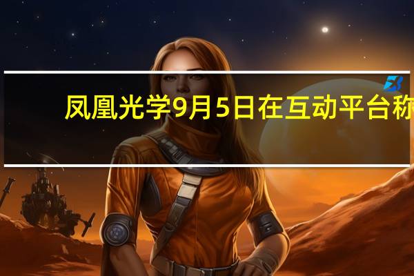凤凰光学9月5日在互动平台称：公司与海康机器人有业务往来向其提供光学镜头