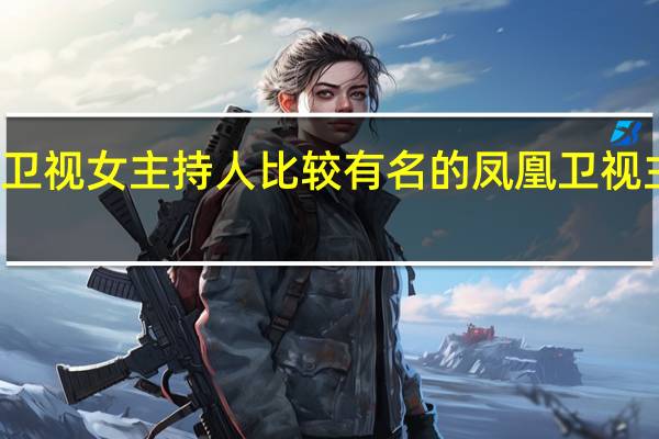 凤凰卫视女主持人比较有名的 凤凰卫视主持人沈星