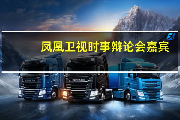 凤凰卫视时事辩论会嘉宾（凤凰卫视时事辩论会最新一期）