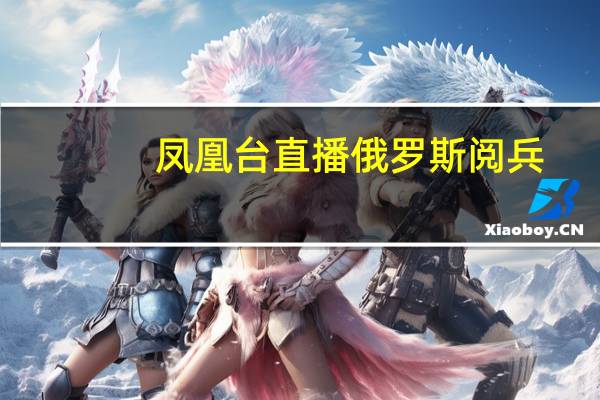 凤凰台直播俄罗斯阅兵（凤凰台直播）