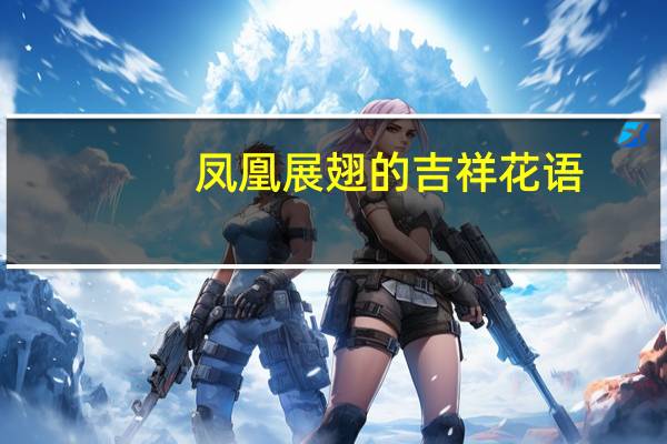 凤凰展翅的吉祥花语
