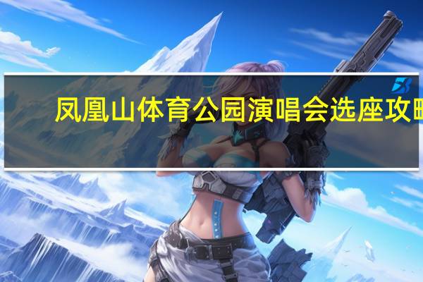凤凰山体育公园演唱会选座攻略