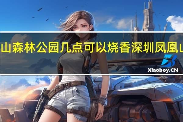 凤凰山森林公园几点可以烧香 深圳凤凰山森林公园