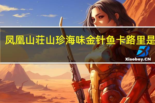 凤凰山荘 山珍海味金针鱼卡路里是多少