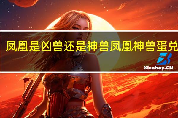 凤凰是凶兽还是神兽 凤凰神兽蛋兑换码