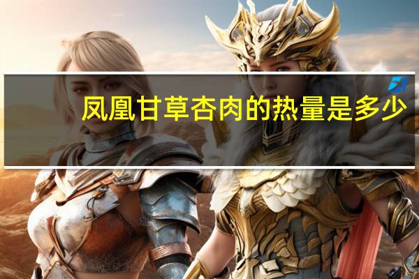 凤凰 甘草杏肉的热量是多少