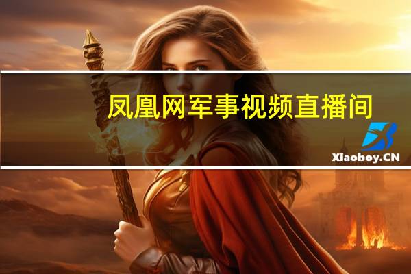 凤凰网军事视频直播间（凤凰网军事视频直播）