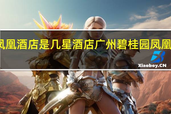凤凰酒店是几星酒店 广州碧桂园凤凰城酒店