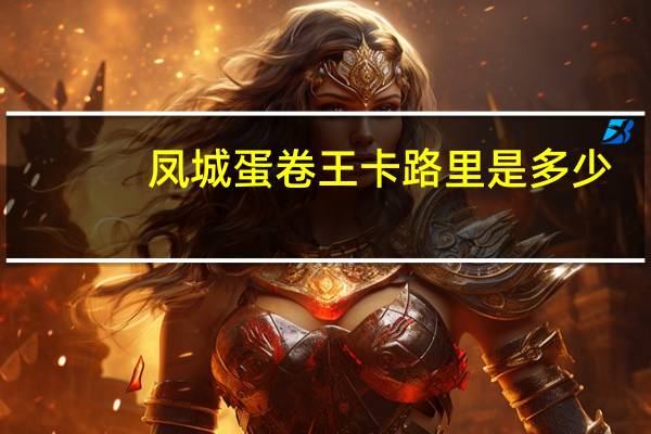 凤城蛋卷王卡路里是多少