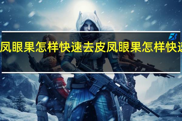 凤眼果怎样快速去皮 凤眼果怎样快速去皮
